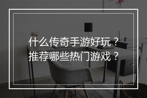 什么传奇手游好玩？推荐哪些热门游戏？