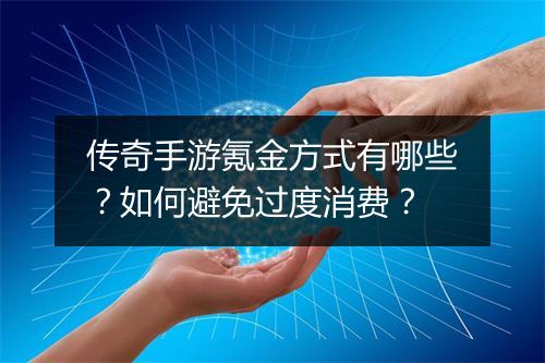 传奇手游氪金方式有哪些？如何避免过度消费？