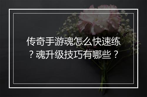 传奇手游魂怎么快速练？魂升级技巧有哪些？