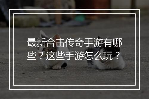 最新合击传奇手游有哪些？这些手游怎么玩？