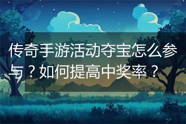 传奇手游活动夺宝怎么参与？如何提高中奖率？