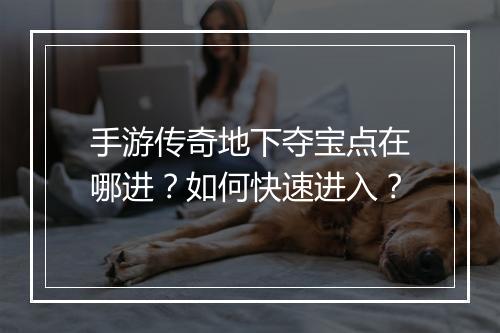 手游传奇地下夺宝点在哪进？如何快速进入？