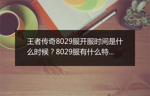 王者传奇8029服开服时间是什么时候？8029服有什么特色活动？