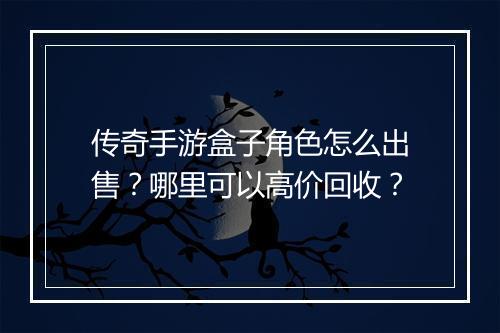传奇手游盒子角色怎么出售？哪里可以高价回收？