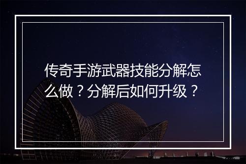 传奇手游武器技能分解怎么做？分解后如何升级？