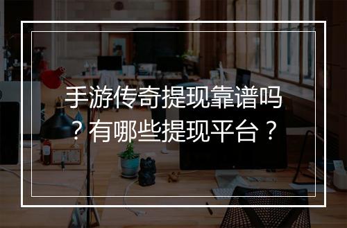 手游传奇提现靠谱吗？有哪些提现平台？
