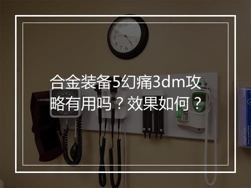 合金装备5幻痛3dm攻略有用吗？效果如何？