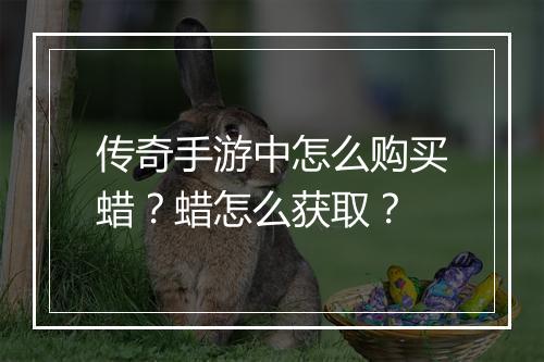 传奇手游中怎么购买蜡？蜡怎么获取？