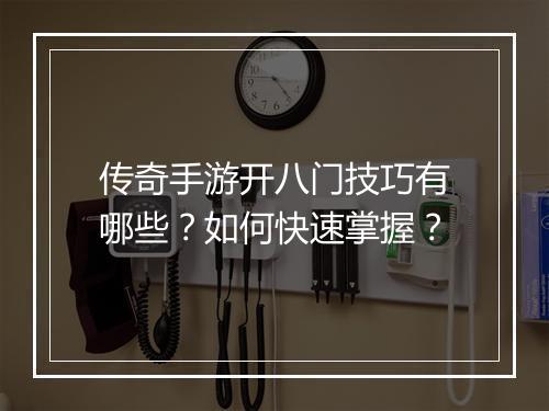 传奇手游开八门技巧有哪些？如何快速掌握？