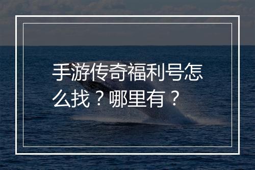 手游传奇福利号怎么找？哪里有？