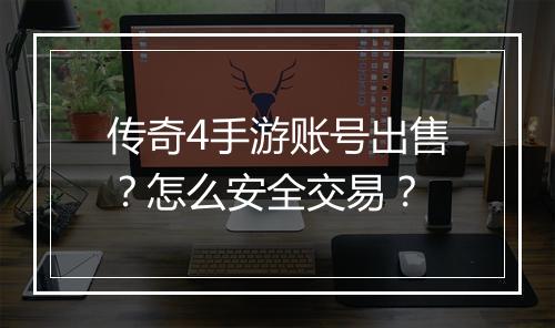 传奇4手游账号出售？怎么安全交易？