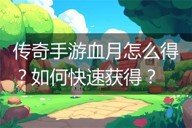 传奇手游血月怎么得？如何快速获得？