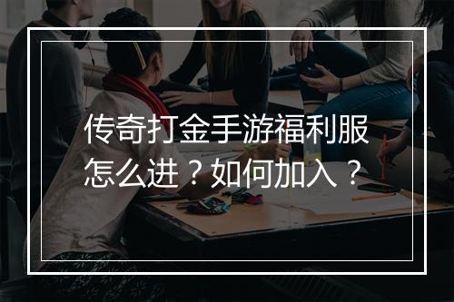 传奇打金手游福利服怎么进？如何加入？