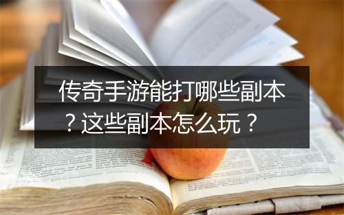 传奇手游能打哪些副本？这些副本怎么玩？