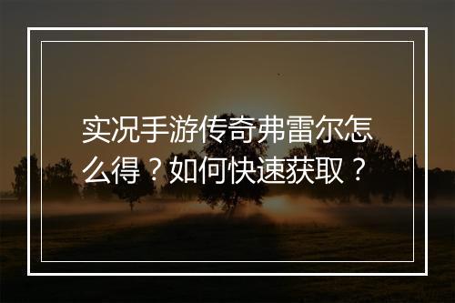 实况手游传奇弗雷尔怎么得？如何快速获取？