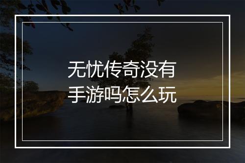 无忧传奇没有手游吗怎么玩