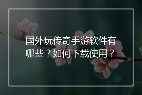 国外玩传奇手游软件有哪些？如何下载使用？
