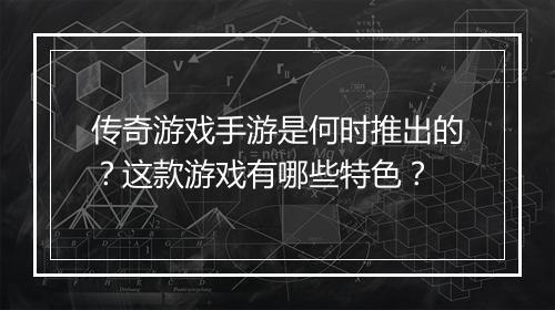 传奇游戏手游是何时推出的？这款游戏有哪些特色？