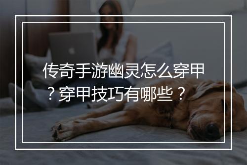 传奇手游幽灵怎么穿甲？穿甲技巧有哪些？