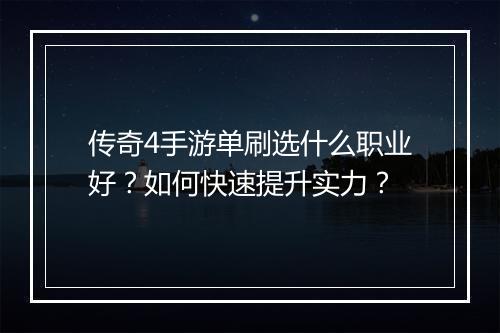 传奇4手游单刷选什么职业好？如何快速提升实力？