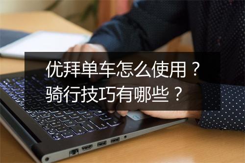 优拜单车怎么使用？骑行技巧有哪些？