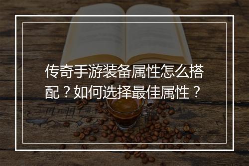 传奇手游装备属性怎么搭配？如何选择最佳属性？