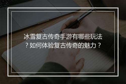 冰雪复古传奇手游有哪些玩法？如何体验复古传奇的魅力？