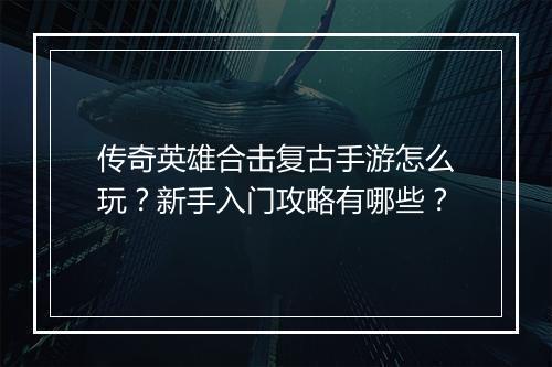 传奇英雄合击复古手游怎么玩？新手入门攻略有哪些？