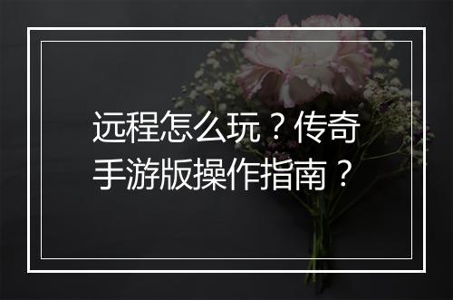 远程怎么玩？传奇手游版操作指南？