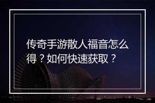 传奇手游散人福音怎么得？如何快速获取？
