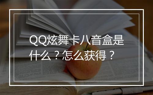 QQ炫舞卡八音盒是什么？怎么获得？