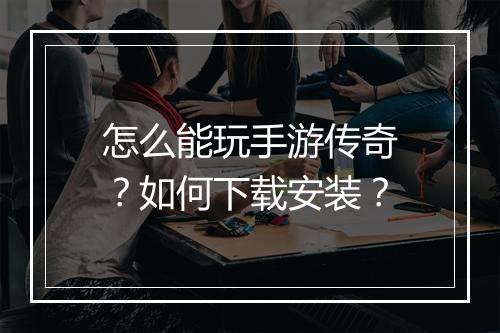 怎么能玩手游传奇？如何下载安装？