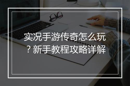 实况手游传奇怎么玩？新手教程攻略详解