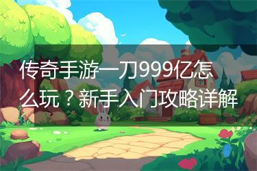 传奇手游一刀999亿怎么玩？新手入门攻略详解
