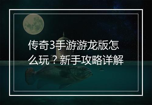 传奇3手游游龙版怎么玩？新手攻略详解