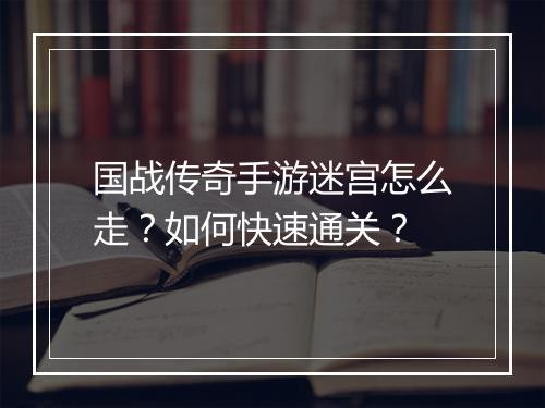 国战传奇手游迷宫怎么走？如何快速通关？