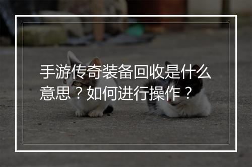 手游传奇装备回收是什么意思？如何进行操作？