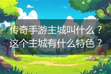 传奇手游主城叫什么？这个主城有什么特色？