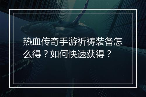 热血传奇手游祈祷装备怎么得？如何快速获得？