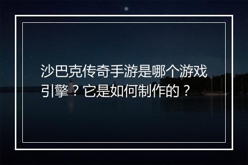 沙巴克传奇手游是哪个游戏引擎？它是如何制作的？
