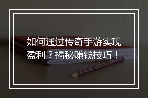 如何通过传奇手游实现盈利？揭秘赚钱技巧！