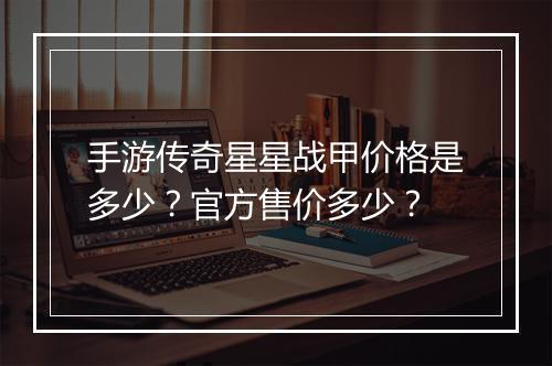 手游传奇星星战甲价格是多少？官方售价多少？