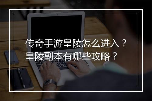 传奇手游皇陵怎么进入？皇陵副本有哪些攻略？
