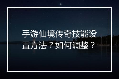 手游仙境传奇技能设置方法？如何调整？