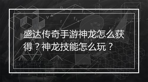 盛达传奇手游神龙怎么获得？神龙技能怎么玩？