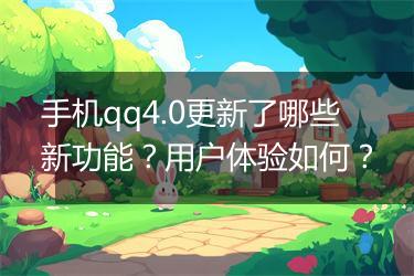 手机qq4.0更新了哪些新功能？用户体验如何？