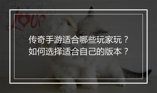 传奇手游适合哪些玩家玩？如何选择适合自己的版本？