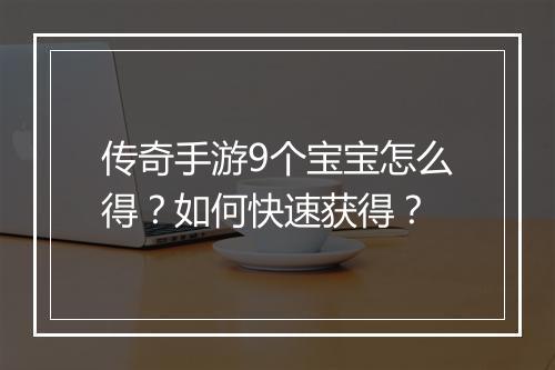 传奇手游9个宝宝怎么得？如何快速获得？