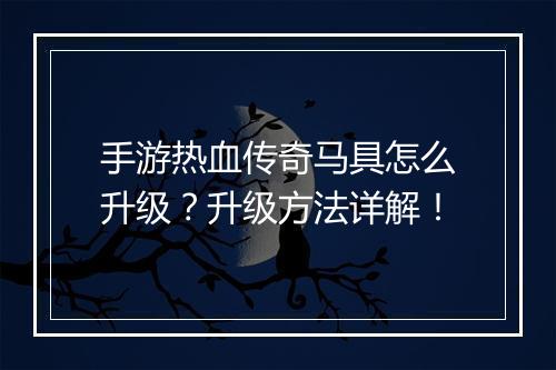 手游热血传奇马具怎么升级？升级方法详解！