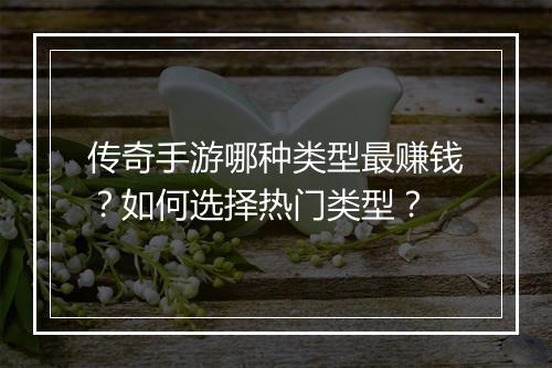 传奇手游哪种类型最赚钱？如何选择热门类型？